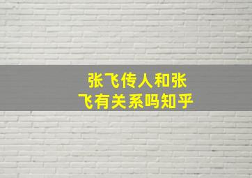 张飞传人和张飞有关系吗知乎