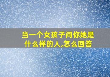 当一个女孩子问你她是什么样的人,怎么回答