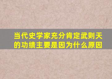 当代史学家充分肯定武则天的功绩主要是因为什么原因