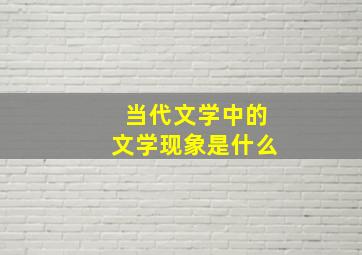 当代文学中的文学现象是什么