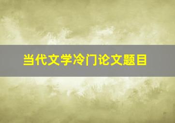 当代文学冷门论文题目