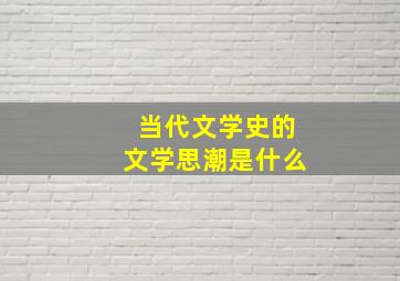 当代文学史的文学思潮是什么