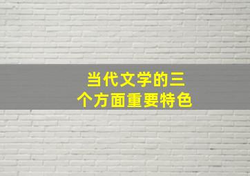 当代文学的三个方面重要特色