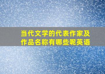 当代文学的代表作家及作品名称有哪些呢英语