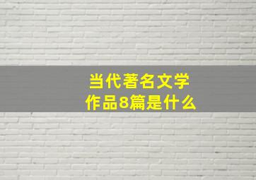 当代著名文学作品8篇是什么