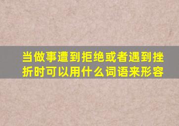 当做事遭到拒绝或者遇到挫折时可以用什么词语来形容