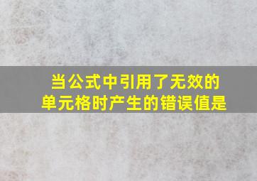 当公式中引用了无效的单元格时产生的错误值是