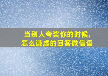 当别人夸奖你的时候,怎么谦虚的回答微信语