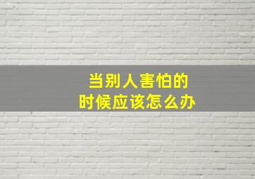 当别人害怕的时候应该怎么办