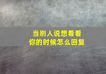 当别人说想看看你的时候怎么回复