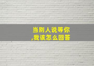 当别人说等你,我该怎么回答