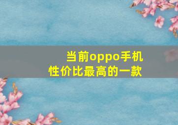 当前oppo手机性价比最高的一款