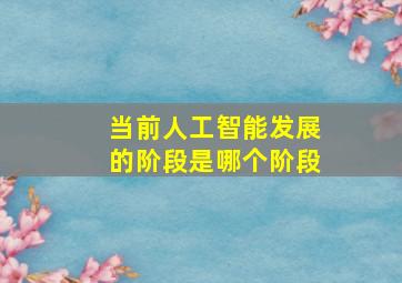 当前人工智能发展的阶段是哪个阶段