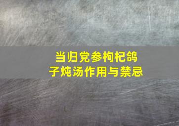 当归党参枸杞鸽子炖汤作用与禁忌