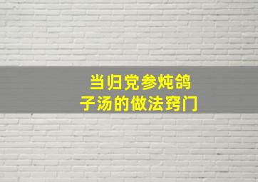 当归党参炖鸽子汤的做法窍门