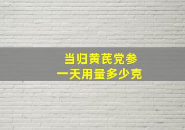 当归黄芪党参一天用量多少克