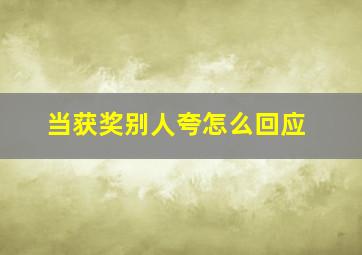 当获奖别人夸怎么回应