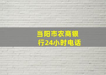 当阳市农商银行24小时电话