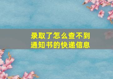 录取了怎么查不到通知书的快递信息