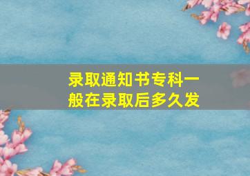 录取通知书专科一般在录取后多久发