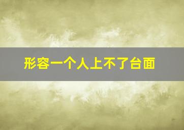 形容一个人上不了台面