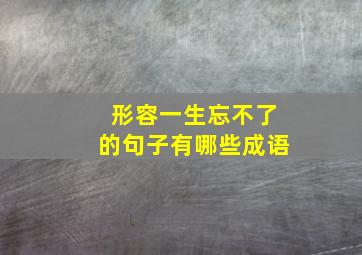 形容一生忘不了的句子有哪些成语