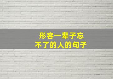 形容一辈子忘不了的人的句子