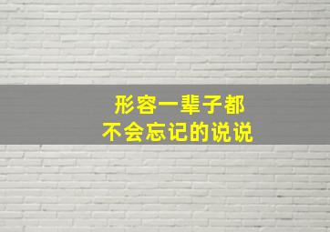 形容一辈子都不会忘记的说说