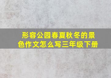 形容公园春夏秋冬的景色作文怎么写三年级下册