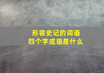 形容史记的词语四个字成语是什么