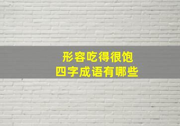 形容吃得很饱四字成语有哪些