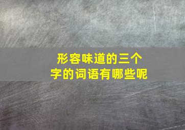 形容味道的三个字的词语有哪些呢