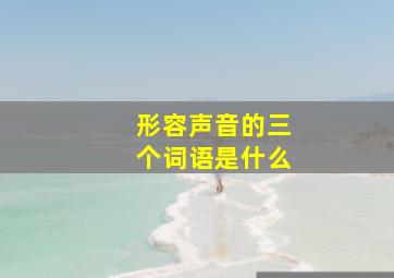 形容声音的三个词语是什么