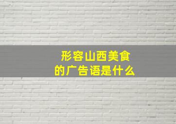 形容山西美食的广告语是什么