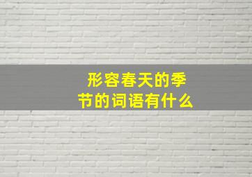 形容春天的季节的词语有什么