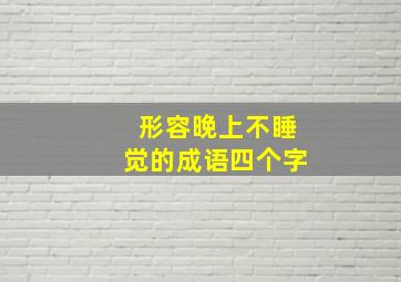 形容晚上不睡觉的成语四个字