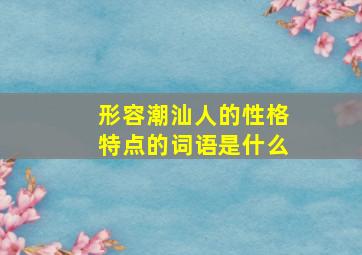 形容潮汕人的性格特点的词语是什么