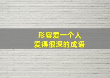 形容爱一个人爱得很深的成语