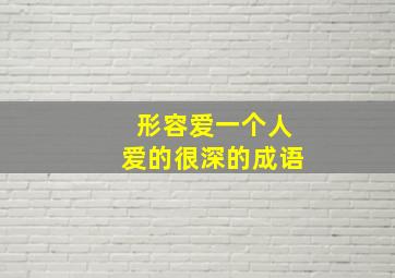 形容爱一个人爱的很深的成语