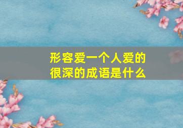 形容爱一个人爱的很深的成语是什么