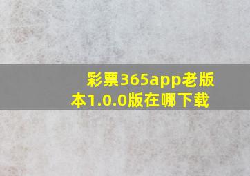 彩票365app老版本1.0.0版在哪下载