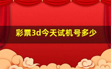 彩票3d今天试机号多少