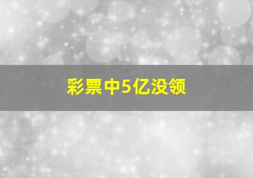 彩票中5亿没领