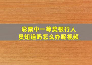 彩票中一等奖银行人员知道吗怎么办呢视频