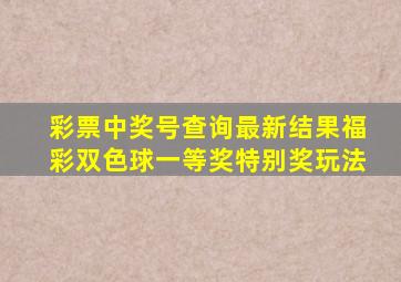 彩票中奖号查询最新结果福彩双色球一等奖特别奖玩法