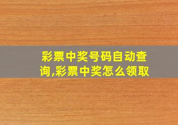 彩票中奖号码自动查询,彩票中奖怎么领取