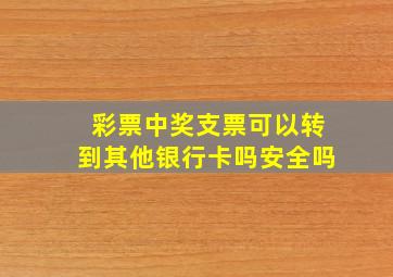 彩票中奖支票可以转到其他银行卡吗安全吗