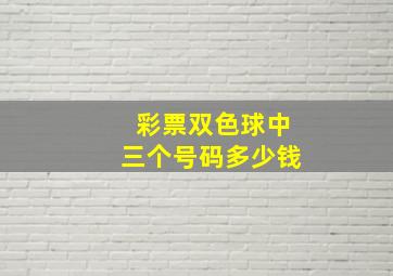 彩票双色球中三个号码多少钱