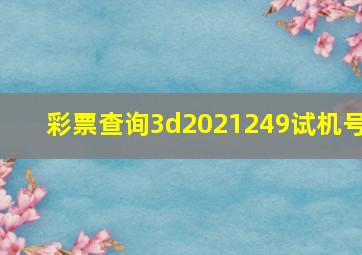 彩票查询3d2021249试机号