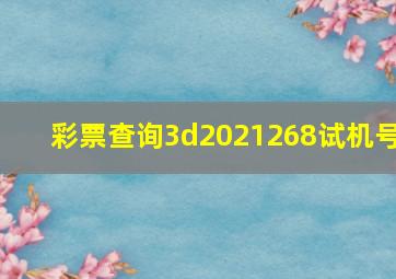 彩票查询3d2021268试机号